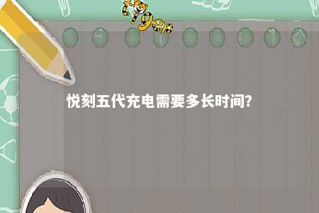 悦刻五代充电需要多长时间�？ 